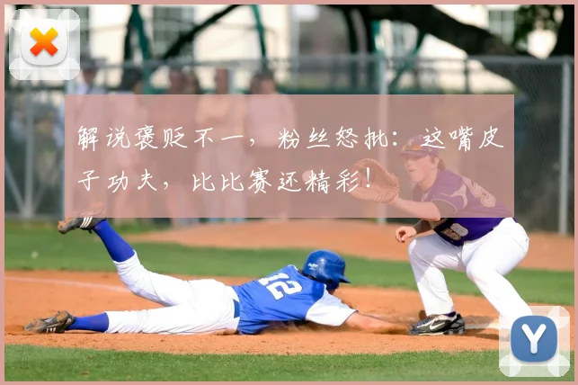解说褒贬不一，粉丝怒批：这嘴皮子功夫，比比赛还精彩！