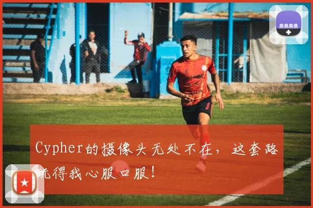 Cypher的摄像头无处不在，这套路玩得我心服口服！