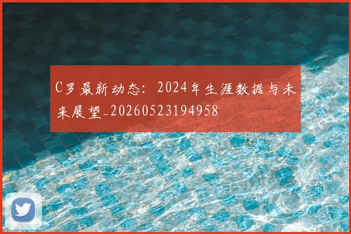 C罗最新动态:2024年生涯数据与未来展望_20260523194958