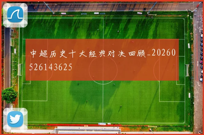 中超历史十大经典对决回顾_20260526143625