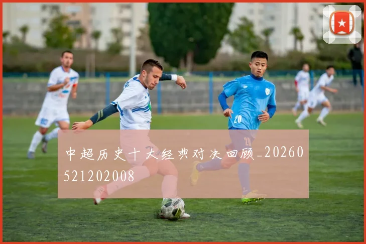 中超历史十大经典对决回顾_20260521202008