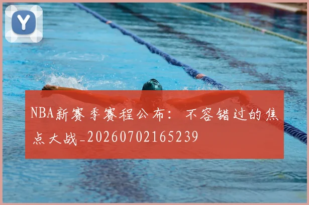 NBA新赛季赛程公布：不容错过的焦点大战_20260702165239